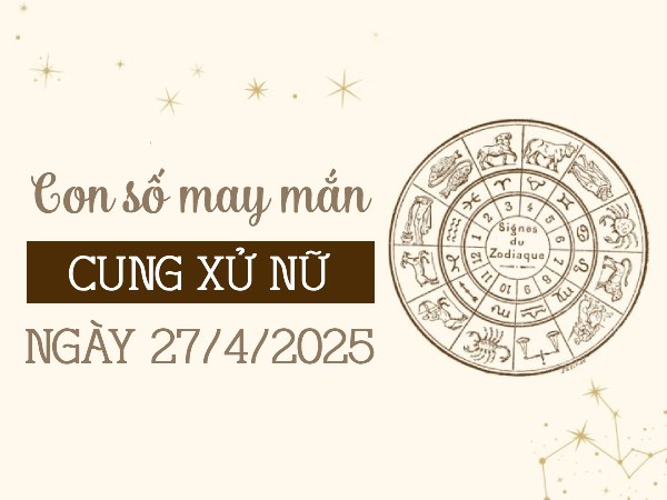 Tử vi cung Xử Nữ ngày 27/4/2025 cho số ẵm lộc vàng