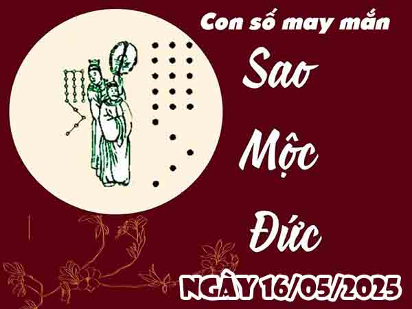 Cặp số tài lộc sao Mộc Đức ngày 16/5/2025 thứ 6 hôm nay