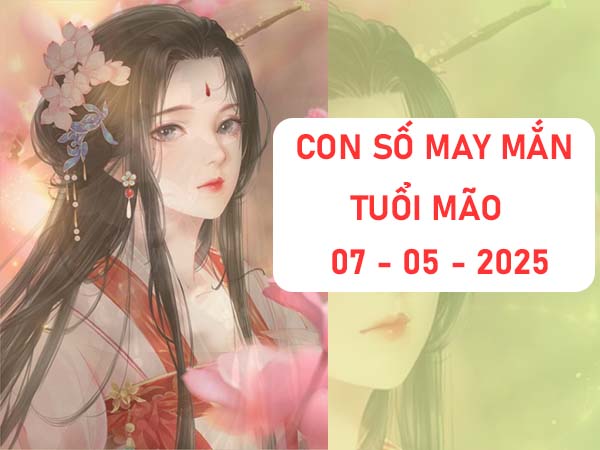 Cách sử dụng con số đẹp tuổi mão ngày 7/5/2025