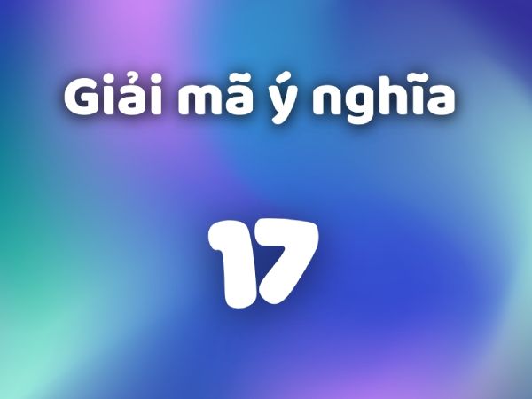 Phân tích ý nghĩa số 17 theo quan niệm dân gian