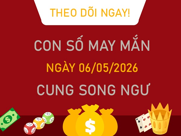 Con số may mắn hôm nay 6/5/2026 thứ 4 cung Song Ngư