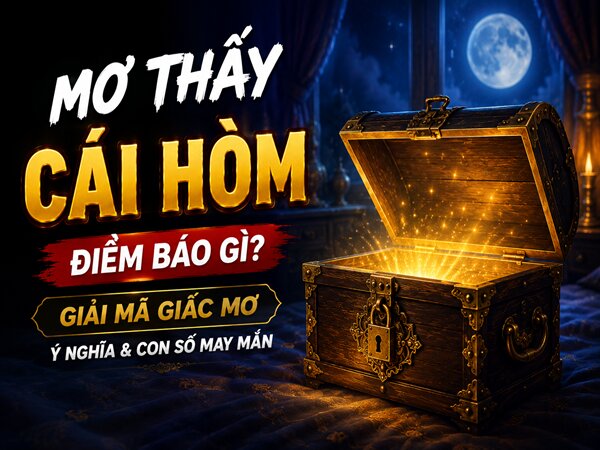 Giải mã chi tiết các trường hợp nằm mơ thấy cái hòm